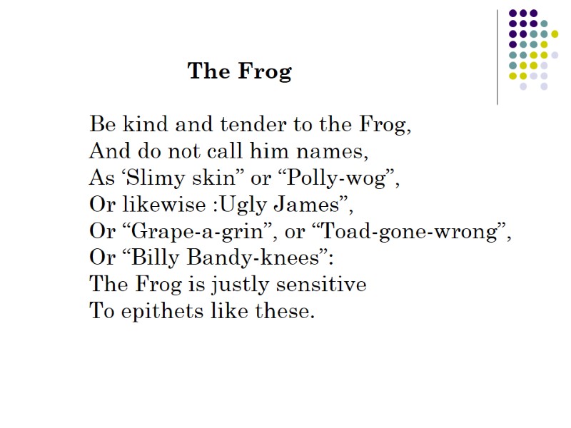 The Frog  Be kind and tender to the Frog, And do not call